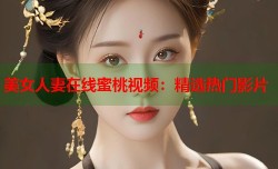 美女人妻在线蜜桃视频：精选热门影片