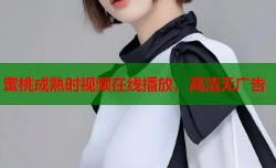 蜜桃成熟时视频在线播放，高清无广告