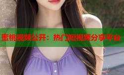 蜜桃视频公开：热门短视频分享平台