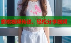 蜜桃视频传送，轻松分享视频