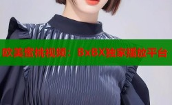 欧美蜜桃视频：BxBX独家播放平台