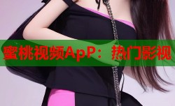 蜜桃视频ApP：热门影视