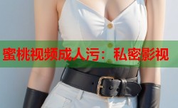 蜜桃视频成人污：私密影视