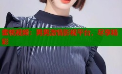 蜜桃视频：男男激情影视平台，尽享精彩
