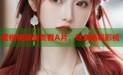蜜桃视频免费看A片，尽享精彩影视
