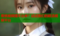 蜜桃视频播不出来？试试我们的超清视频平台
