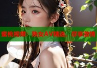 蜜桃视频：熟女AV精选，尽享激情