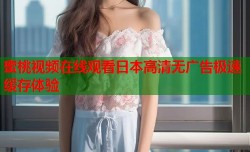 蜜桃视频在线观看日本高清无广告极速缓存体验