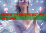 蜜桃视频：切水蜜桃的视觉盛宴，轻松分享生活瞬间