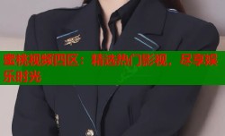 蜜桃视频四区：精选热门影视，尽享娱乐时光