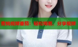 蜜桃视频番茄：轻松观看、分享视频