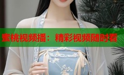 蜜桃视频播：精彩视频随时看