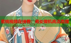 蜜桃视频在线看：男女做机高清直播