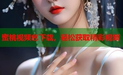 蜜桃视频色下载，轻松获取精彩视频