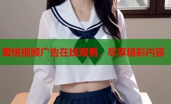 蜜桃视频广告在线观看，尽享精彩内容