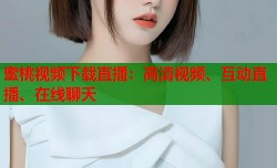 蜜桃视频下载直播：高清视频、互动直播、在线聊天