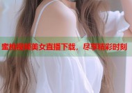 蜜桃视频美女直播下载，尽享精彩时刻