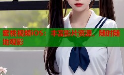 蜜桃视频iOS：丰富影片资源，随时随地观影