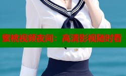 蜜桃视频夜间：高清影视随时看