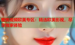 蜜桃视频欧美专区：精选欧美影视，尽享独家体验