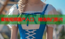 蜜桃视频国产入口：精选热门影片