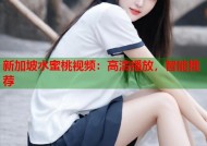 新加坡水蜜桃视频：高清播放，智能推荐