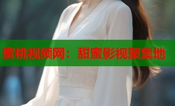 蜜桃视频网：甜蜜影视聚集地