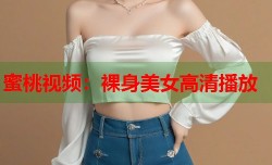 蜜桃视频：裸身美女高清播放