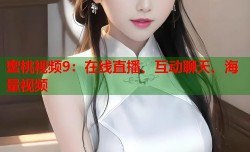 蜜桃视频9：在线直播、互动聊天、海量视频