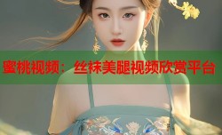 蜜桃视频：丝袜美腿视频欣赏平台