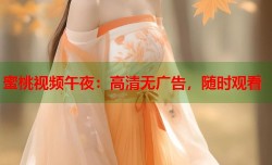 蜜桃视频午夜：高清无广告，随时观看