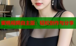 蜜桃视频自主版：轻松创作与分享