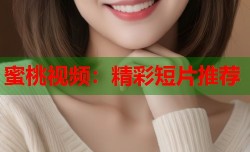蜜桃视频：精彩短片推荐