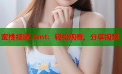 蜜桃视频.hmt：轻松观看、分享视频