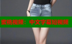 蜜桃视频：中文字幕短视频