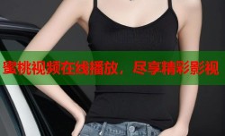 蜜桃视频在线播放，尽享精彩影视