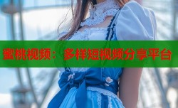 蜜桃视频：多样短视频分享平台