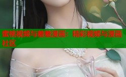 蜜桃视频与羞羞漫画：精彩视频与漫画社区