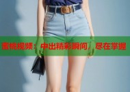 蜜桃视频：中出精彩瞬间，尽在掌握