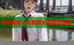 蜜桃视频：免费男女视频在线看