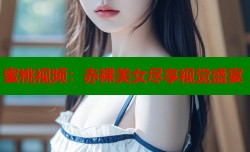 蜜桃视频：赤裸美女尽享视觉盛宴