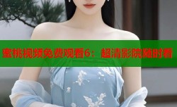 蜜桃视频免费观看6：超清影院随时看