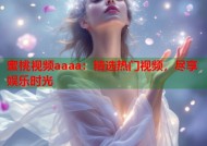 蜜桃视频aaaa：精选热门视频，尽享娱乐时光