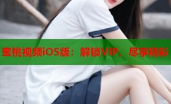 蜜桃视频iOS版：解锁VIP，尽享精彩