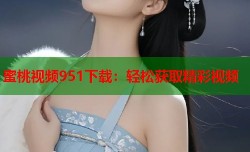蜜桃视频951下载：轻松获取精彩视频