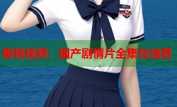 蜜桃视频：国产剧情片全集在线看