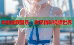 蜜桃视频登录，享受精彩视频世界