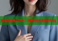 蜜桃视频2488：精彩短片推荐平台