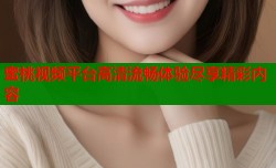 蜜桃视频平台高清流畅体验尽享精彩内容