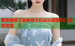 蜜桃视频下载教程手机轻松获取热门视频资源